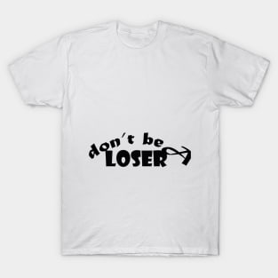 don't be a loser : good t-shirt , funny t-shirt , good t-shirt T-Shirt